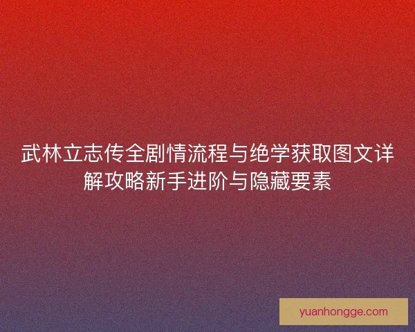 武林立志传全剧情流程与绝学获取图文详解攻略新手进阶与隐藏要素
