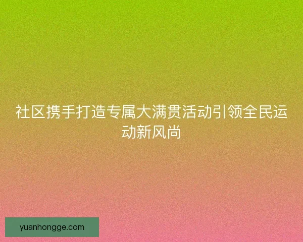 社区携手打造专属大满贯活动引领全民运动新风尚